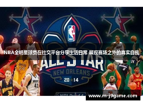 NBA全明星球员在社交平台分享生活日常 展现赛场之外的真实自我