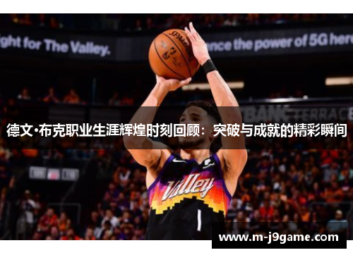 德文·布克职业生涯辉煌时刻回顾：突破与成就的精彩瞬间