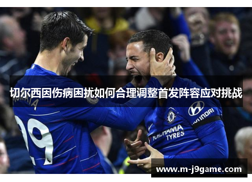 切尔西因伤病困扰如何合理调整首发阵容应对挑战