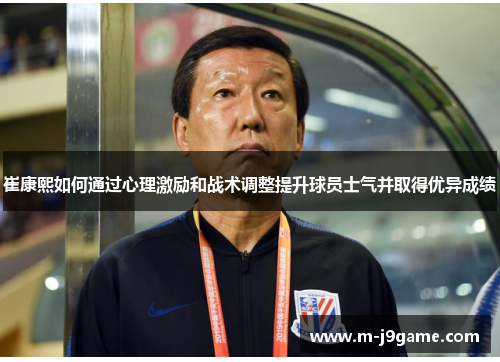 崔康熙如何通过心理激励和战术调整提升球员士气并取得优异成绩