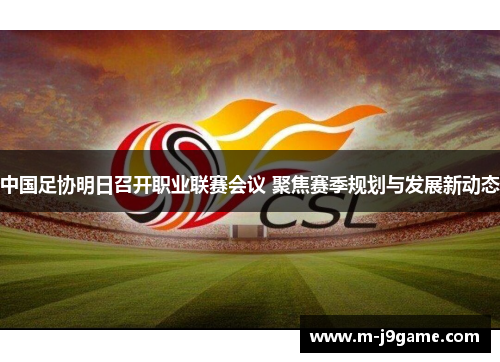 中国足协明日召开职业联赛会议 聚焦赛季规划与发展新动态