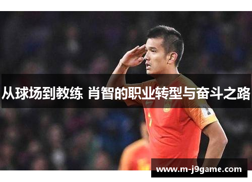 从球场到教练 肖智的职业转型与奋斗之路