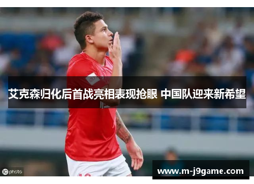 艾克森归化后首战亮相表现抢眼 中国队迎来新希望
