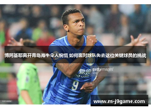 博阿基耶离开青岛海牛令人惋惜 如何面对球队失去这位关键球员的挑战
