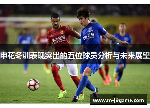 申花冬训表现突出的五位球员分析与未来展望