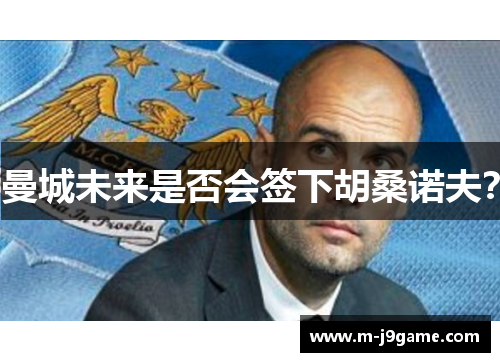 曼城未来是否会签下胡桑诺夫？