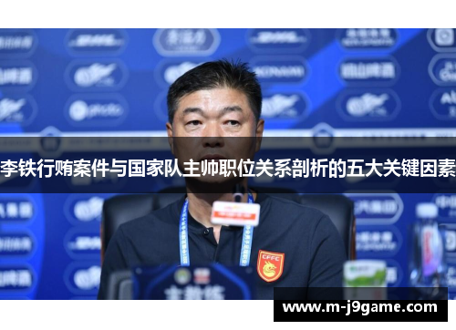 李铁行贿案件与国家队主帅职位关系剖析的五大关键因素