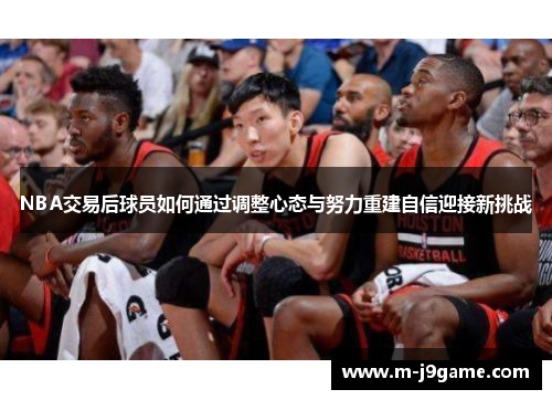NBA交易后球员如何通过调整心态与努力重建自信迎接新挑战