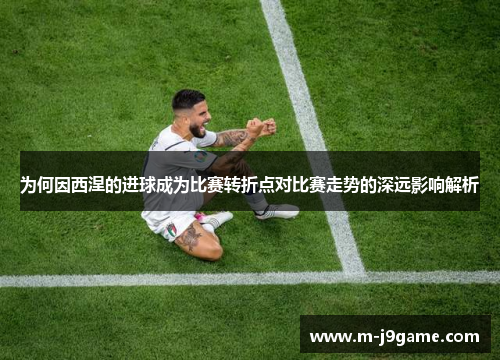为何因西涅的进球成为比赛转折点对比赛走势的深远影响解析