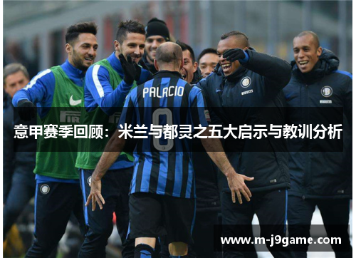意甲赛季回顾：米兰与都灵之五大启示与教训分析