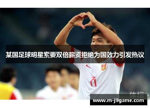 某国足球明星索要双倍薪资拒绝为国效力引发热议