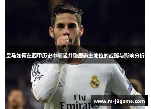 皇马如何在西甲历史中崛起并稳居霸主地位的战略与影响分析