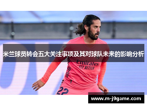 米兰球员转会五大关注事项及其对球队未来的影响分析