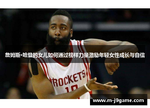 詹姆斯·哈登的女儿如何通过榜样力量激励年轻女性成长与自信