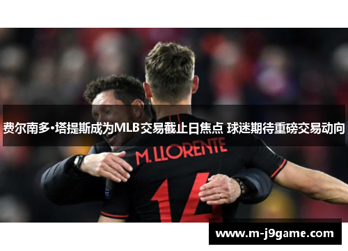 费尔南多·塔提斯成为MLB交易截止日焦点 球迷期待重磅交易动向