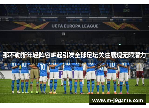 那不勒斯年轻阵容崛起引发全球足坛关注展现无限潜力