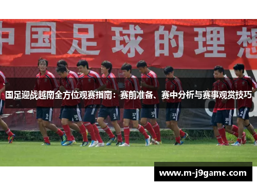 国足迎战越南全方位观赛指南：赛前准备、赛中分析与赛事观赏技巧