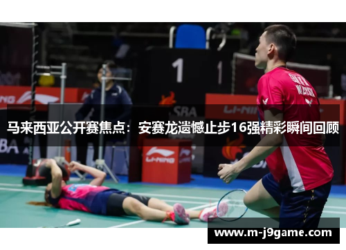 马来西亚公开赛焦点：安赛龙遗憾止步16强精彩瞬间回顾