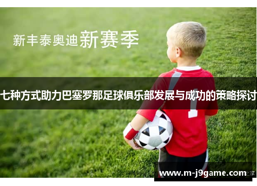 七种方式助力巴塞罗那足球俱乐部发展与成功的策略探讨