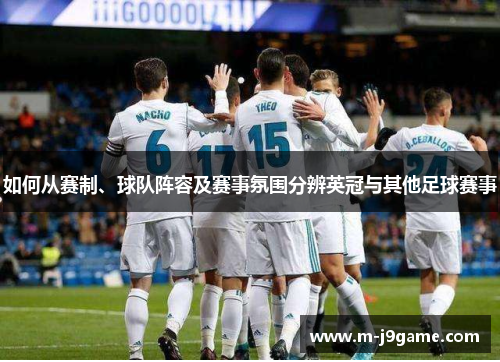 如何从赛制、球队阵容及赛事氛围分辨英冠与其他足球赛事