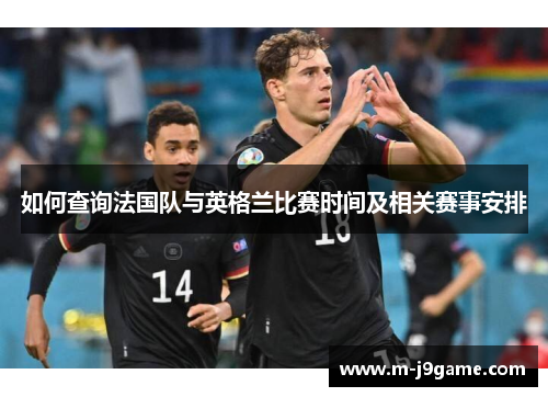 如何查询法国队与英格兰比赛时间及相关赛事安排
