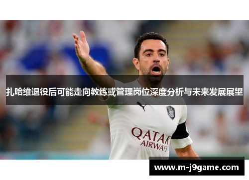 扎哈维退役后可能走向教练或管理岗位深度分析与未来发展展望