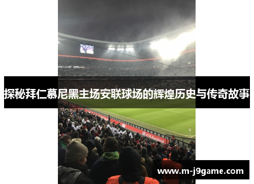 探秘拜仁慕尼黑主场安联球场的辉煌历史与传奇故事