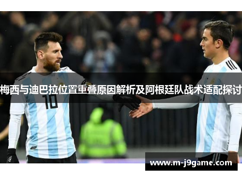 梅西与迪巴拉位置重叠原因解析及阿根廷队战术适配探讨 梅西与迪巴拉位置重叠原因解析及阿根廷队战术适配探讨