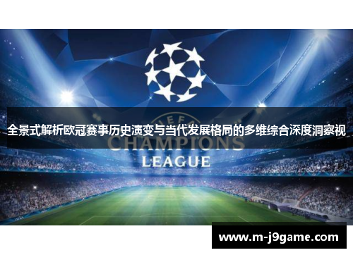 全景式解析欧冠赛事历史演变与当代发展格局的多维综合深度洞察视 全景式解析欧冠赛事历史演变与当代发展格局的多维综合深度洞察视