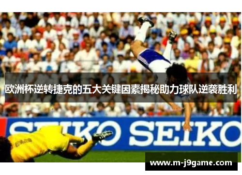 欧洲杯逆转捷克的五大关键因素揭秘助力球队逆袭胜利